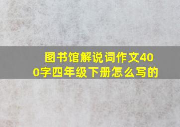 图书馆解说词作文400字四年级下册怎么写的