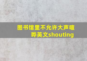 图书馆里不允许大声喧哗英文shouting