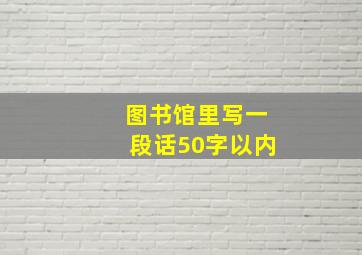 图书馆里写一段话50字以内