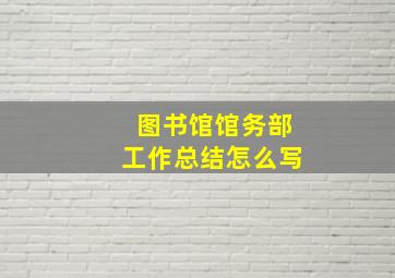 图书馆馆务部工作总结怎么写