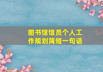 图书馆馆员个人工作规划简短一句话