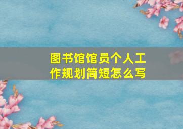 图书馆馆员个人工作规划简短怎么写