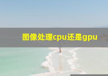 图像处理cpu还是gpu