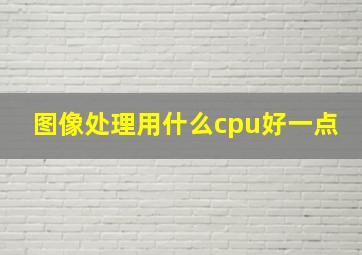 图像处理用什么cpu好一点