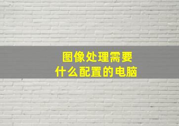 图像处理需要什么配置的电脑