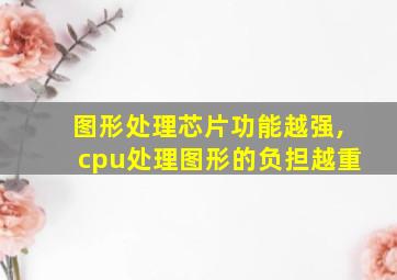 图形处理芯片功能越强,cpu处理图形的负担越重