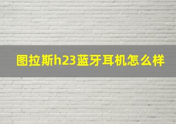 图拉斯h23蓝牙耳机怎么样