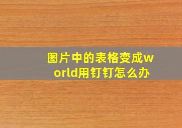 图片中的表格变成world用钉钉怎么办