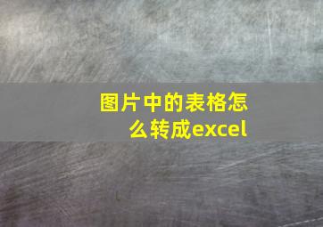 图片中的表格怎么转成excel