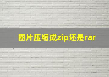 图片压缩成zip还是rar