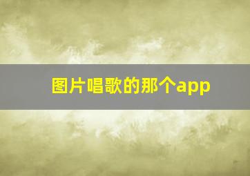 图片唱歌的那个app