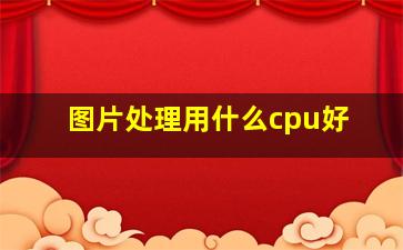 图片处理用什么cpu好