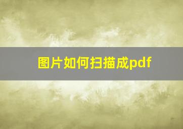 图片如何扫描成pdf