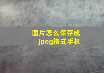 图片怎么保存成jpeg格式手机