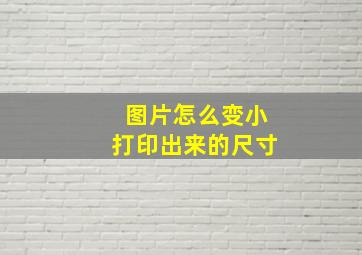 图片怎么变小打印出来的尺寸