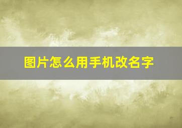 图片怎么用手机改名字