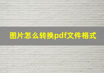 图片怎么转换pdf文件格式