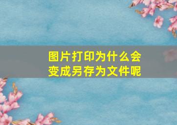 图片打印为什么会变成另存为文件呢