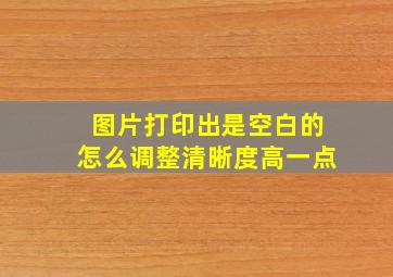 图片打印出是空白的怎么调整清晰度高一点