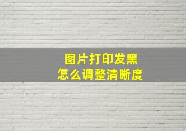 图片打印发黑怎么调整清晰度