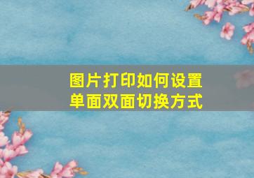 图片打印如何设置单面双面切换方式