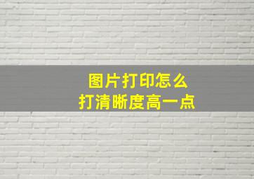 图片打印怎么打清晰度高一点