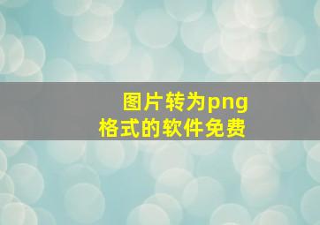 图片转为png格式的软件免费