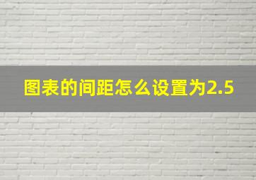 图表的间距怎么设置为2.5