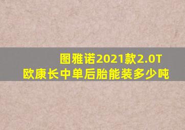 图雅诺2021款2.0T欧康长中单后胎能装多少吨