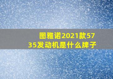 图雅诺2021款5735发动机是什么牌子