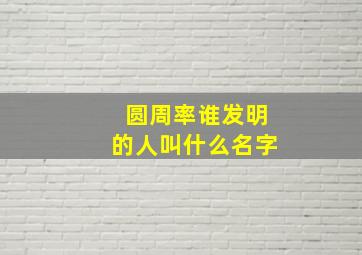 圆周率谁发明的人叫什么名字