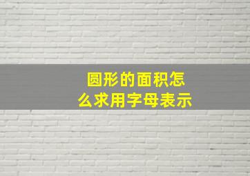 圆形的面积怎么求用字母表示