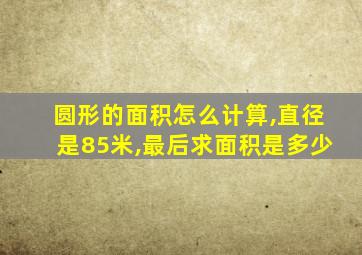 圆形的面积怎么计算,直径是85米,最后求面积是多少