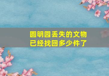 圆明园丢失的文物已经找回多少件了