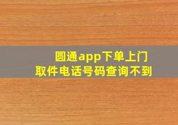 圆通app下单上门取件电话号码查询不到