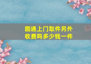 圆通上门取件另外收费吗多少钱一件