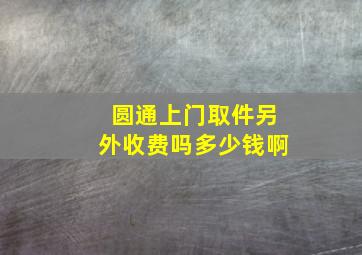 圆通上门取件另外收费吗多少钱啊