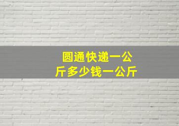 圆通快递一公斤多少钱一公斤