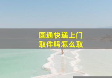 圆通快递上门取件吗怎么取