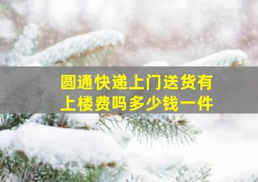 圆通快递上门送货有上楼费吗多少钱一件