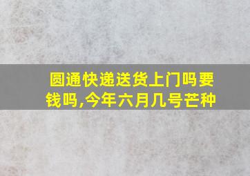 圆通快递送货上门吗要钱吗,今年六月几号芒种