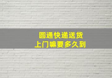 圆通快递送货上门嘛要多久到