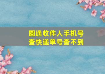 圆通收件人手机号查快递单号查不到