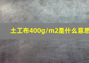 土工布400g/m2是什么意思