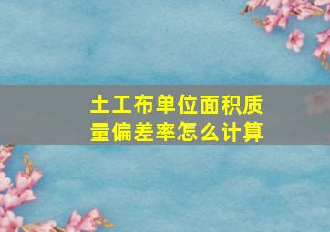 土工布单位面积质量偏差率怎么计算