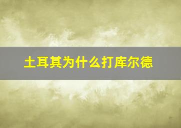 土耳其为什么打库尔德