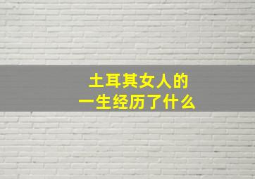 土耳其女人的一生经历了什么