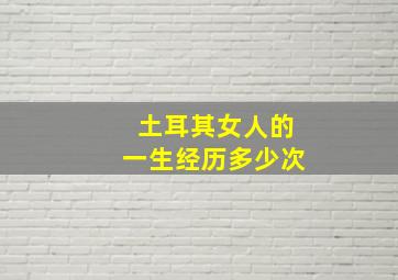 土耳其女人的一生经历多少次