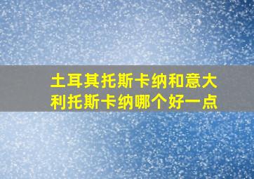 土耳其托斯卡纳和意大利托斯卡纳哪个好一点