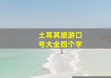 土耳其旅游口号大全四个字